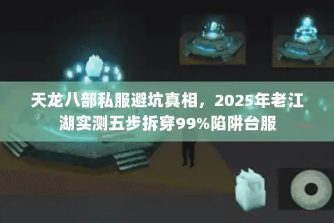 天龙八部私服避坑真相，2025年老江湖实测五步拆穿99%陷阱台服