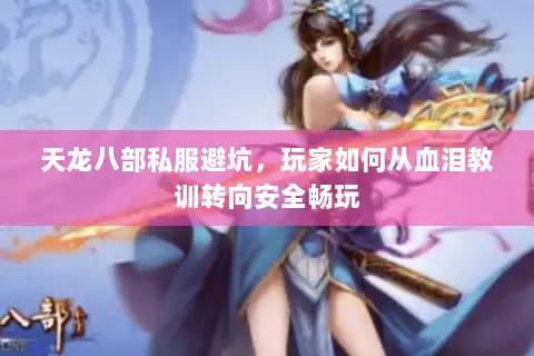 天龙八部私服避坑，玩家如何从血泪教训转向安全畅玩