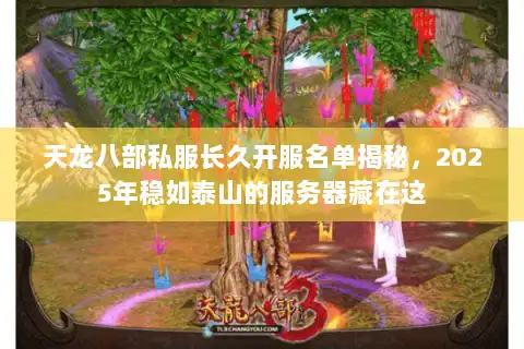 天龙八部私服长久开服名单揭秘，2025年稳如泰山的服务器藏在这