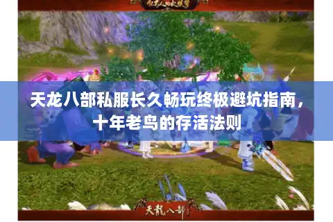 天龙八部私服长久畅玩终极避坑指南，十年老鸟的存活法则