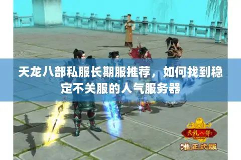 天龙八部私服长期服推荐，如何找到稳定不关服的人气服务器