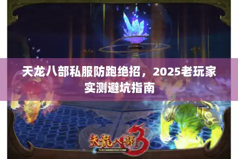 天龙八部私服防跑绝招,2025老玩家实测避坑指南 天龙八部私服防跑绝招,2025老玩家实测避坑指南