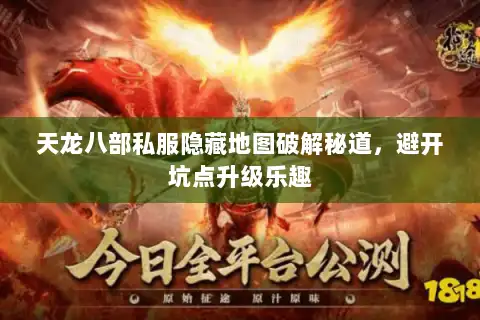 天龙八部私服隐藏地图破解秘道，避开坑点升级乐趣