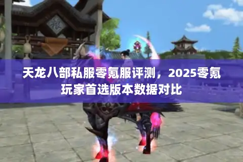 天龙八部私服零氪服评测，2025零氪玩家首选版本数据对比
