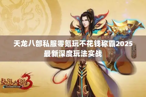 天龙八部私服零氪玩不花钱称霸2025最新深度玩法实战