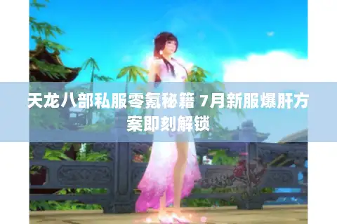 天龙八部私服零氪秘籍 7月新服爆肝方案即刻解锁
