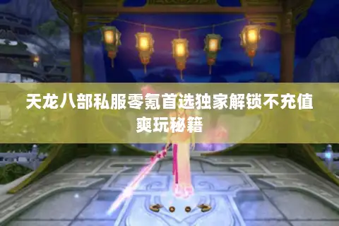 天龙八部私服零氪首选独家解锁不充值爽玩秘籍
