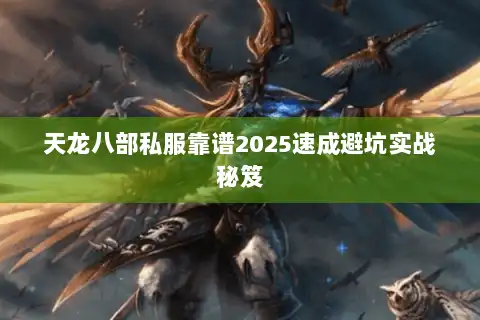天龙八部私服靠谱2025速成避坑实战秘笈 天龙八部私服靠谱2025速成避坑实战秘笈