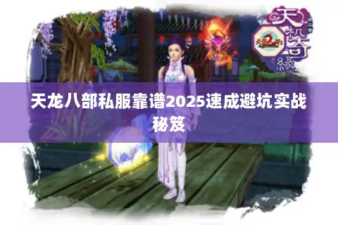 天龙八部私服靠谱2025速成避坑实战秘笈 天龙八部私服靠谱2025速成避坑实战秘笈