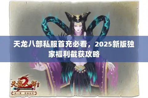 天龙八部私服首充必看，2025新版独家福利截获攻略
