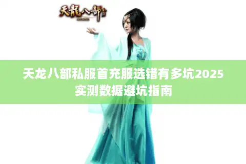 天龙八部私服首充服选错有多坑2025实测数据避坑指南