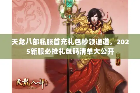 天龙八部私服首充礼包秒领通道,2025新服必抢礼包码清单大公开 天龙八部私服首充礼包秒领通道,2025新服必抢礼包码清单大公开