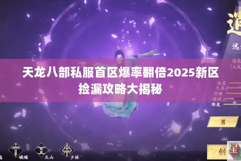 天龙八部私服首区爆率翻倍2025新区捡漏攻略大揭秘