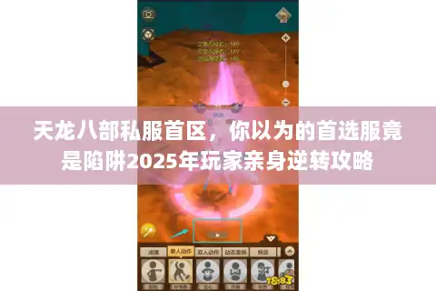 天龙八部私服首区，你以为的首选服竟是陷阱2025年玩家亲身逆转攻略