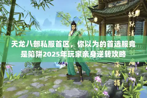 天龙八部私服首区,你以为的首选服竟是陷阱2025年玩家亲身逆转攻略 天龙八部私服首区,你以为的首选服竟是陷阱2025年玩家亲身逆转攻略