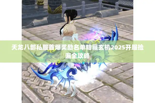 天龙八部私服首爆奖励名单暗藏玄机2025开服捡漏全攻略