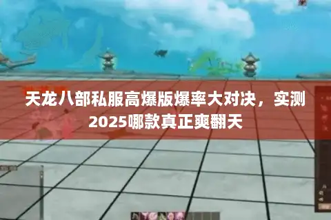 天龙八部私服高爆版爆率大对决，实测2025哪款真正爽翻天