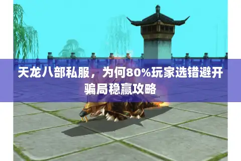 天龙八部私服，为何80%玩家选错避开骗局稳赢攻略