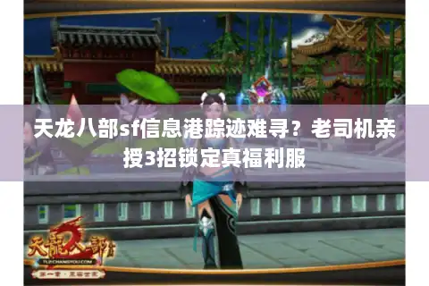 天龙八部sf信息港踪迹难寻?老司机亲授3招锁定真福利服 天龙八部sf信息港踪迹难寻?老司机亲授3招锁定真福利服