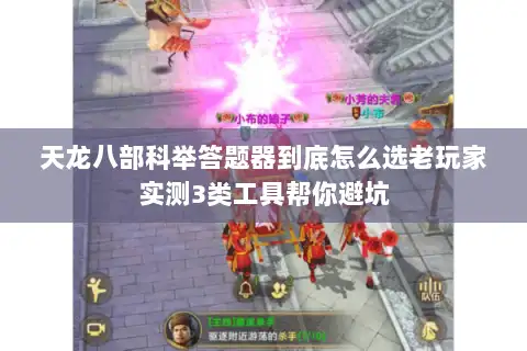 天龙八部科举答题器到底怎么选老玩家实测3类工具帮你避坑 天龙八部科举答题器到底怎么选老玩家实测3类工具帮你避坑