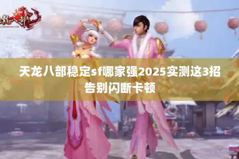 天龙八部稳定sf哪家强2025实测这3招告别闪断卡顿