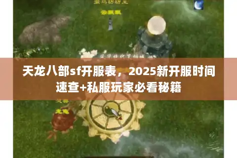 天龙八部sf开服表，2025新开服时间速查+私服玩家必看秘籍