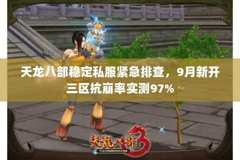 天龙八部稳定私服紧急排查,9月新开三区抗崩率实测97% 天龙八部稳定私服紧急排查,9月新开三区抗崩率实测97%
