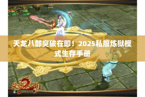 天龙八部突破在即！2025私服炼狱模式生存手册