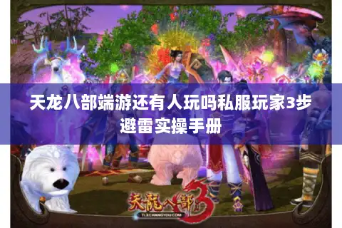 天龙八部端游还有人玩吗私服玩家3步避雷实操手册 天龙八部端游还有人玩吗私服玩家3步避雷实操手册