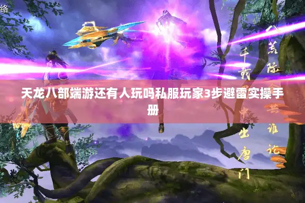 天龙八部端游还有人玩吗私服玩家3步避雷实操手册 天龙八部端游还有人玩吗私服玩家3步避雷实操手册