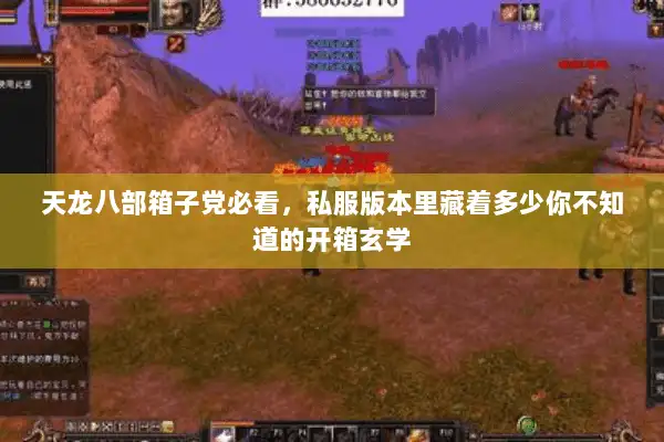 天龙八部箱子党必看,私服版本里藏着多少你不知道的开箱玄学 天龙八部箱子党必看,私服版本里藏着多少你不知道的开箱玄学