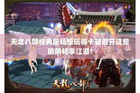 天龙八部经典服私服玩得卡顿避开这些陷阱畅享江湖！