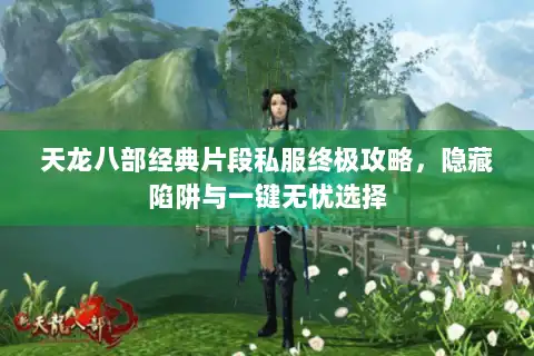 天龙八部经典片段私服终极攻略,隐藏陷阱与一键无忧选择 天龙八部经典片段私服终极攻略,隐藏陷阱与一键无忧选择