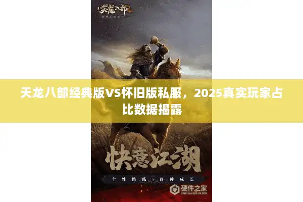 天龙八部经典版VS怀旧版私服,2025真实玩家占比数据揭露 天龙八部经典版VS怀旧版私服,2025真实玩家占比数据揭露