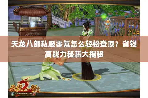 天龙八部私服零氪怎么轻松登顶?省钱高战力秘籍大揭秘 天龙八部私服零氪怎么轻松登顶?省钱高战力秘籍大揭秘