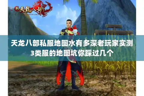 天龙八部私服地图水有多深老玩家实测3类服的地图坑你踩过几个