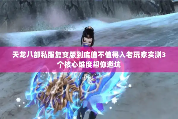 天龙八部私服复变版到底值不值得入老玩家实测3个核心维度帮你避坑