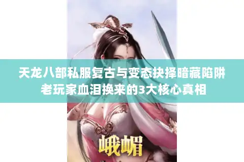 天龙八部私服复古与变态抉择暗藏陷阱 老玩家血泪换来的3大核心真相 天龙八部私服复古与变态抉择暗藏陷阱 老玩家血泪换来的3大核心真相