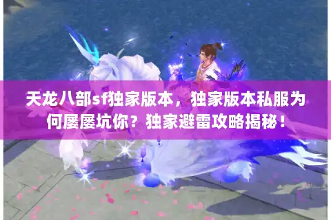 天龙八部sf独家版本,独家版本私服为何屡屡坑你?独家避雷攻略揭秘! 天龙八部sf独家版本,独家版本私服为何屡屡坑你?独家避雷攻略揭秘!