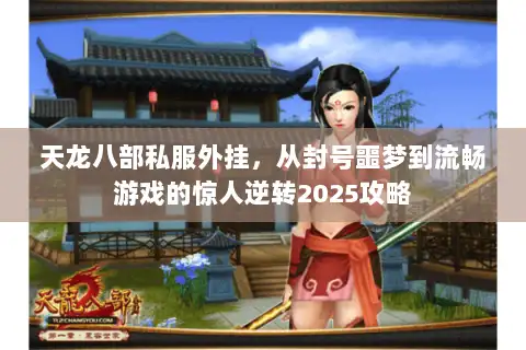 天龙八部私服外挂,从封号噩梦到流畅游戏的惊人逆转2025攻略 天龙八部私服外挂,从封号噩梦到流畅游戏的惊人逆转2025攻略