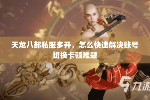 天龙八部私服多开,怎么快速解决账号切换卡顿难题 天龙八部私服多开,怎么快速解决账号切换卡顿难题