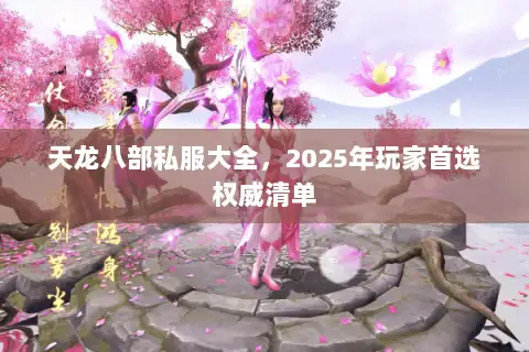 天龙八部私服大全，2025年玩家首选权威清单