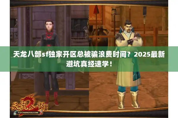 天龙八部sf独家开区总被骗浪费时间？2025最新避坑真经速学！