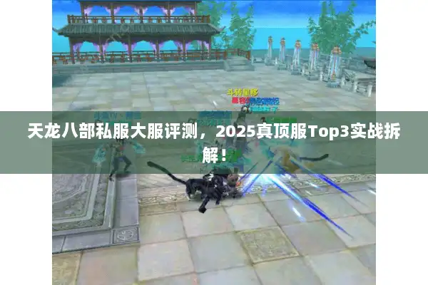 天龙八部私服大服评测，2025真顶服Top3实战拆解！