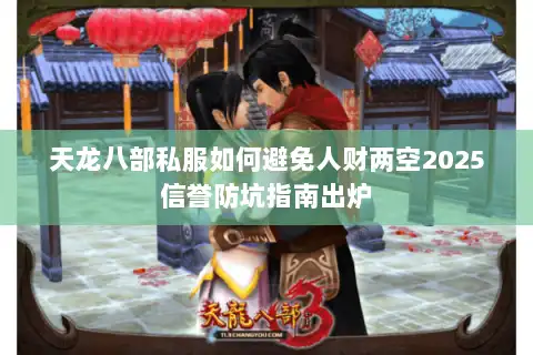 天龙八部私服如何避免人财两空2025信誉防坑指南出炉