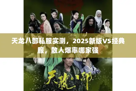 天龙八部私服实测,2025新版VS经典服,散人爆率哪家强 天龙八部私服实测,2025新版VS经典服,散人爆率哪家强