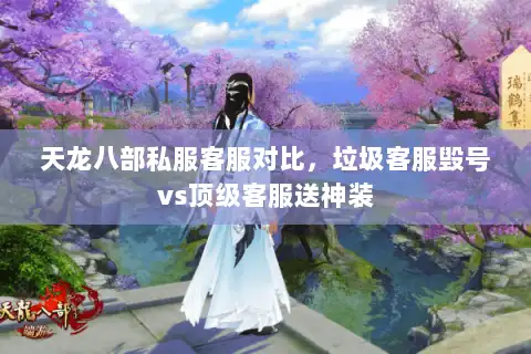 天龙八部私服客服对比,垃圾客服毁号vs顶级客服送神装 天龙八部私服客服对比,垃圾客服毁号vs顶级客服送神装