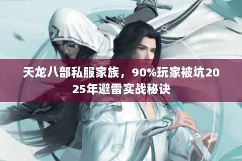 天龙八部私服家族，90%玩家被坑2025年避雷实战秘诀