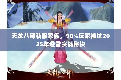 天龙八部私服家族，90%玩家被坑2025年避雷实战秘诀