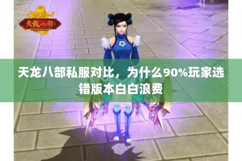 天龙八部私服对比,为什么90%玩家选错版本白白浪费 天龙八部私服对比,为什么90%玩家选错版本白白浪费